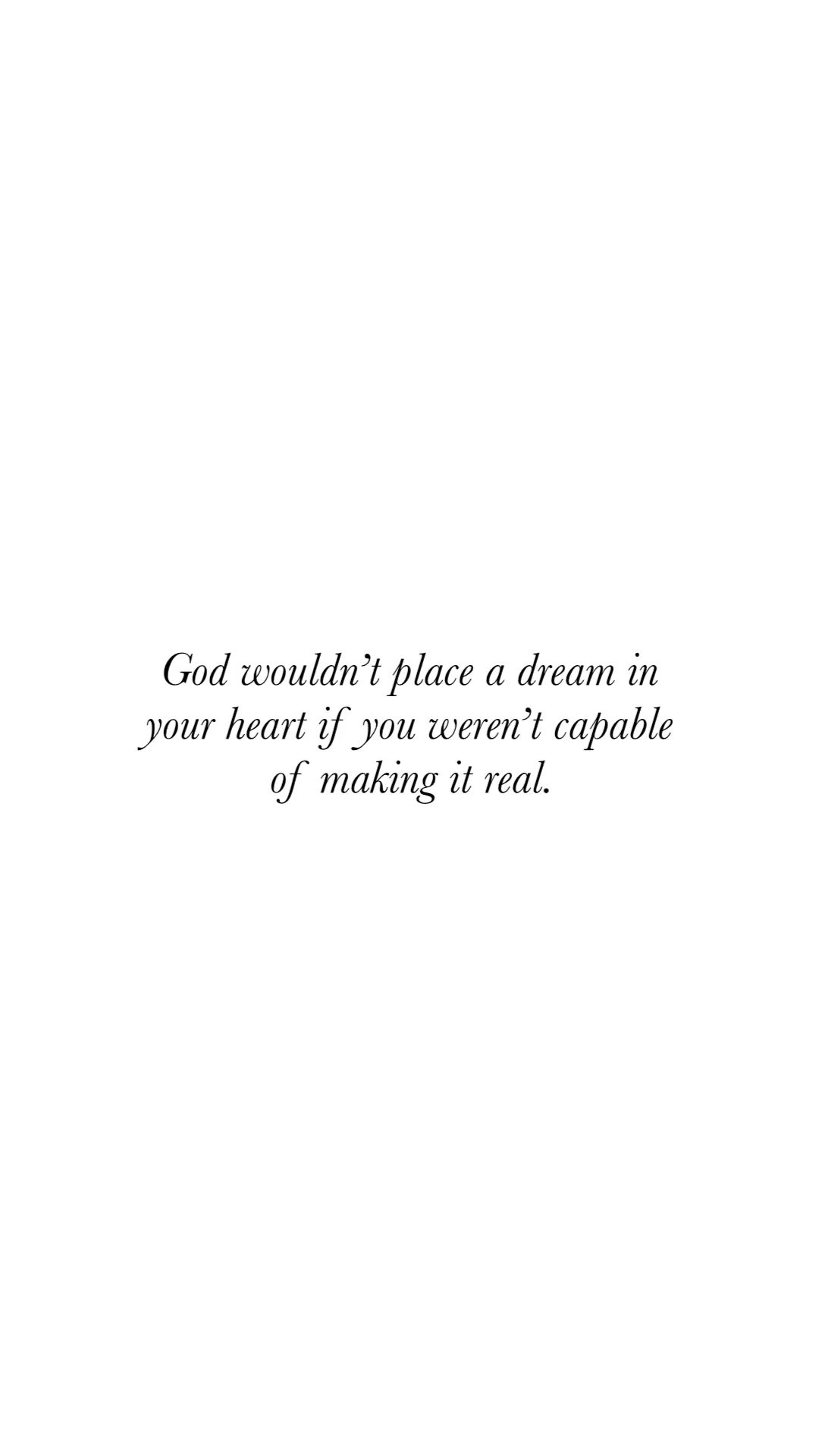 God wouldn’t place a dream in your heart if you weren’t capable of making it real.