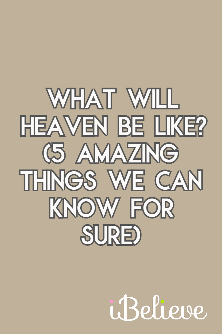 What Will Heaven Be Like? (5 Amazing Things We Can Know for Sure)